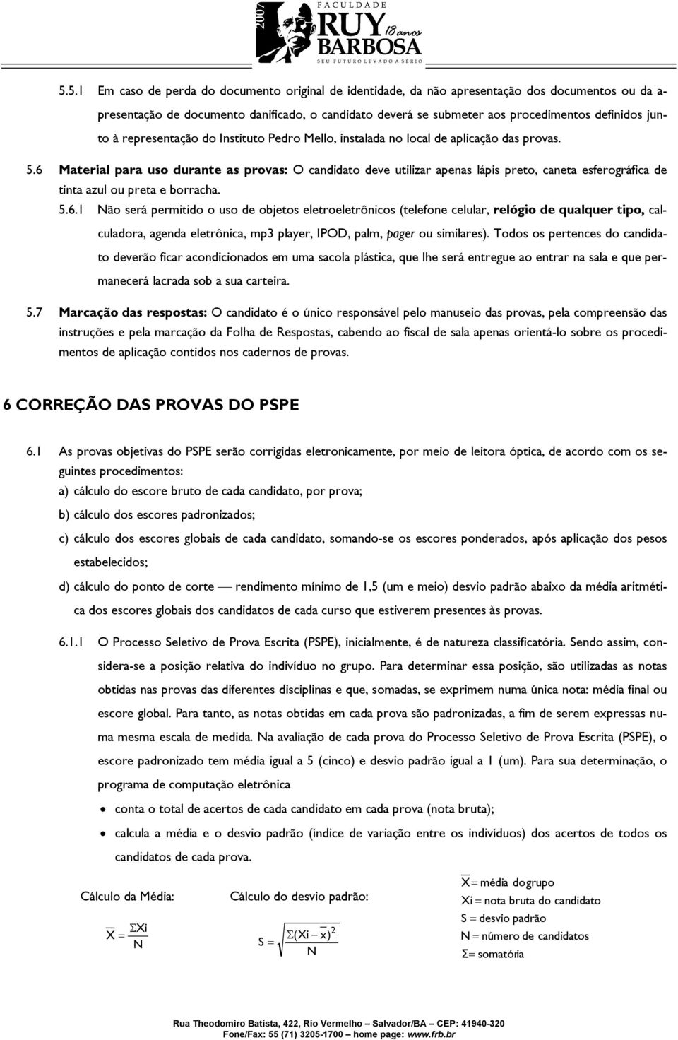 6 Material para uso durante as provas: O candidato deve utilizar apenas lápis preto, caneta esferográfica de tinta azul ou preta e borracha. 5.6.1 Não será permitido o uso de objetos eletroeletrônicos (telefone celular, relógio de qualquer tipo, calculadora, agenda eletrônica, mp3 player, IPOD, palm, pager ou similares).