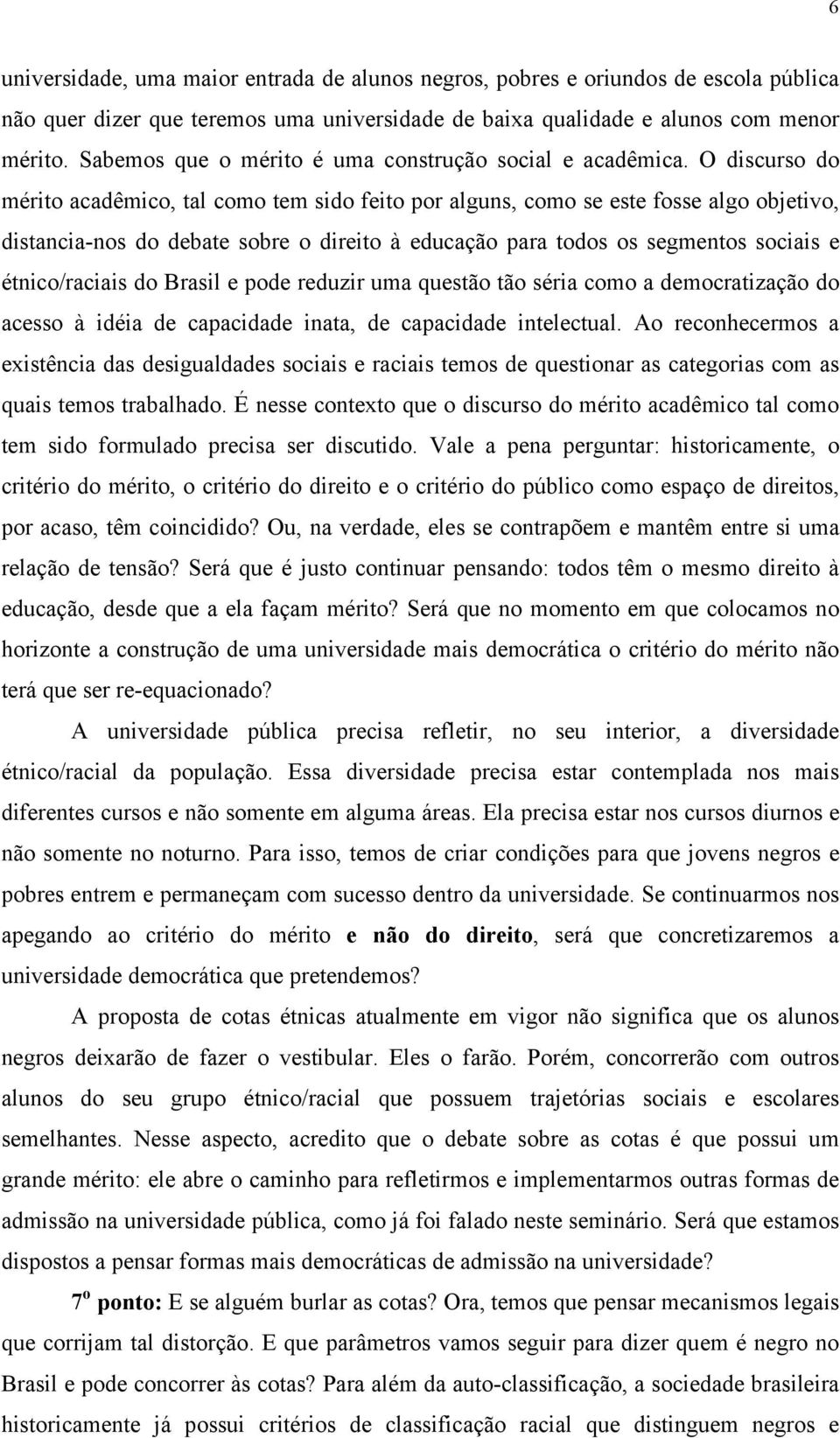 O discurso do mérito acadêmico, tal como tem sido feito por alguns, como se este fosse algo objetivo, distancia-nos do debate sobre o direito à educação para todos os segmentos sociais e