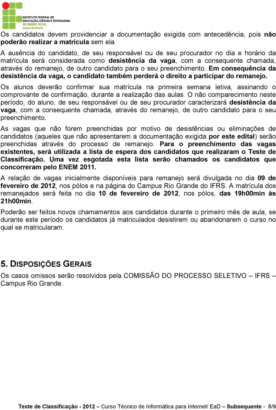 candidato para o seu preenchimento. Em consequência da desistência da vaga, o candidato também perderá o direito a participar do remanejo.