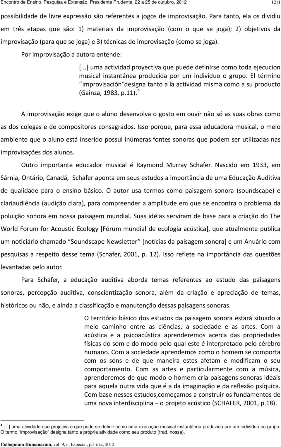 Por improvisação a autora entende: [...] uma actividad proyectiva que puede definirse como toda ejecucion musical instantánea producida por um individuo o grupo.