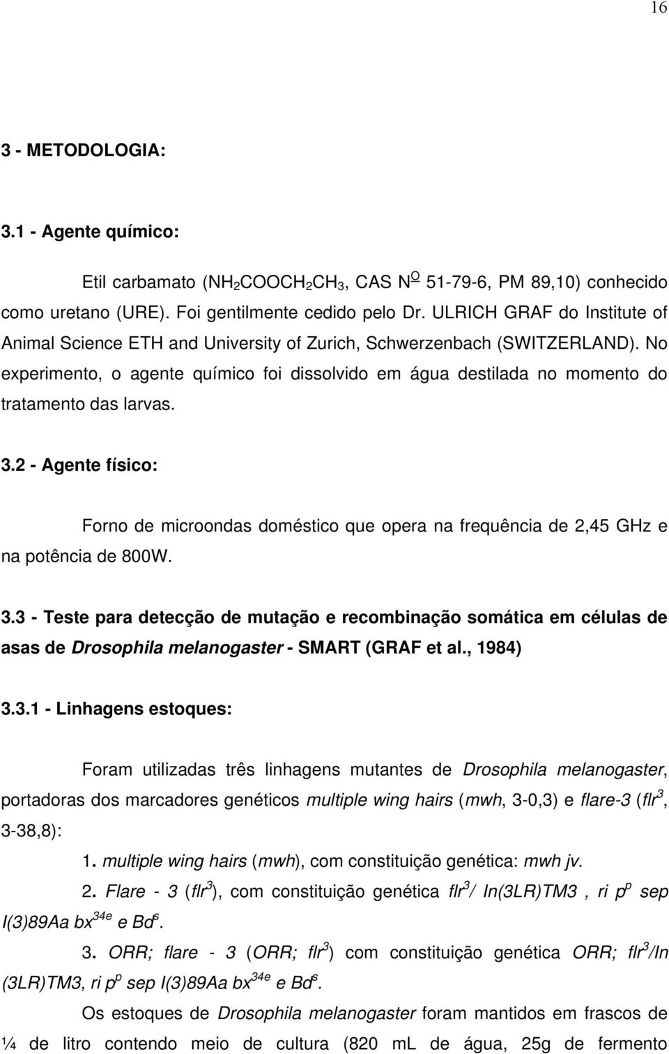 No experimento, o agente químico foi dissolvido em água destilada no momento do tratamento das larvas. 3.