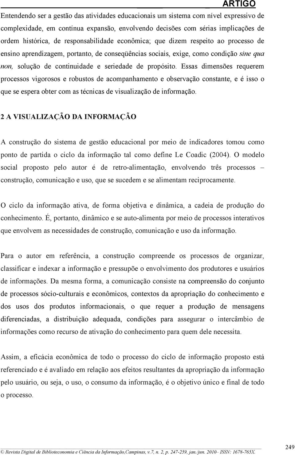 propósito. Essas dimensões requerem processos vigorosos e robustos de acompanhamento e observação constante, e é isso o que se espera obter com as técnicas de visualização de informação.