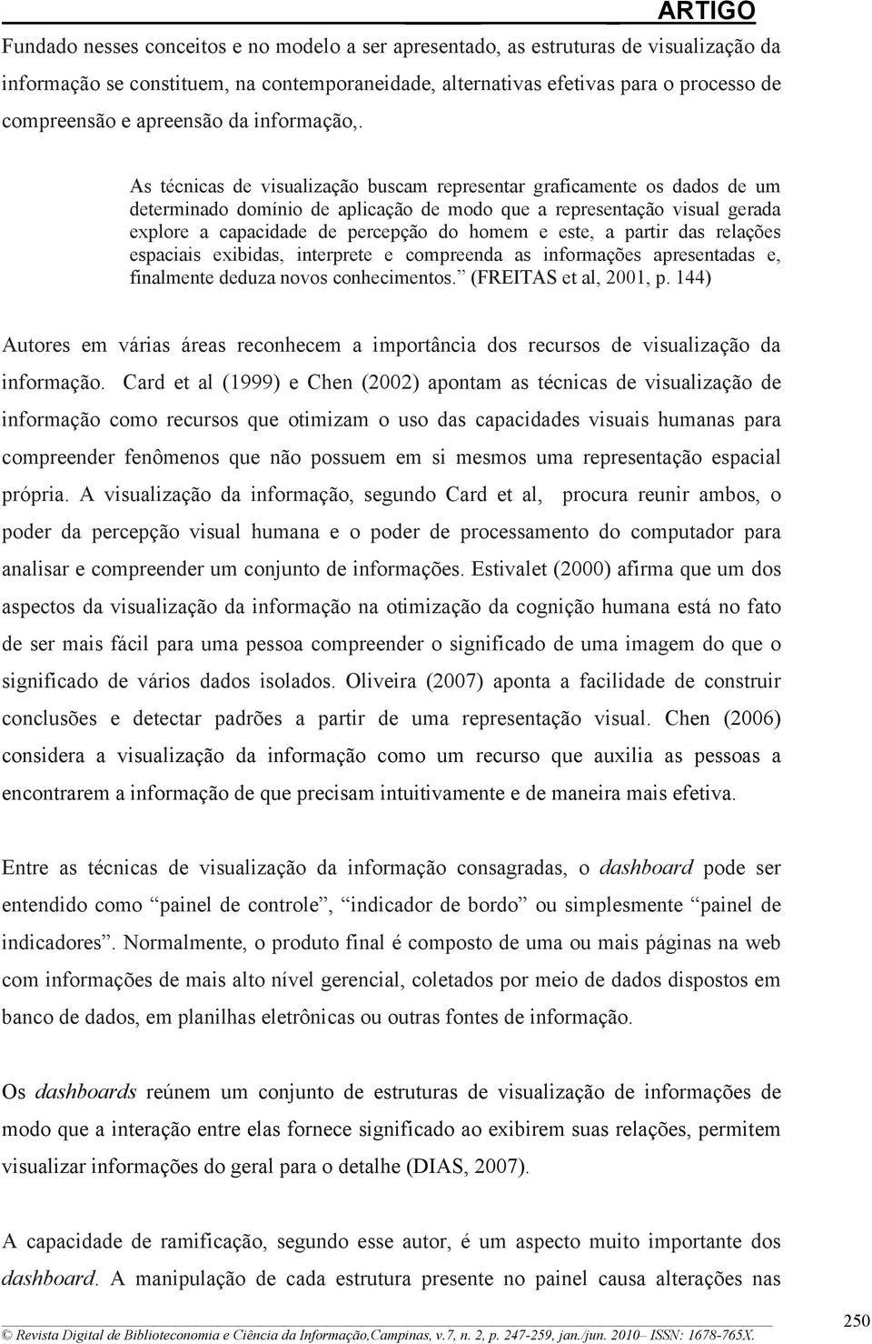 As técnicas de visualização buscam representar graficamente os dados de um determinado domínio de aplicação de modo que a representação visual gerada explore a capacidade de percepção do homem e