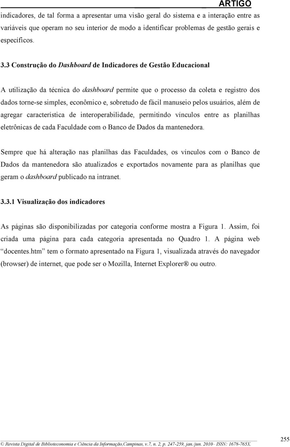 fácil manuseio pelos usuários, além de agregar característica de interoperabilidade, permitindo vínculos entre as planilhas eletrônicas de cada Faculdade com o Banco de Dados da mantenedora.