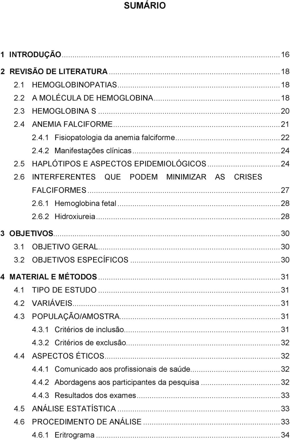 .. 28 3 OBJETIVOS... 30 3.1 OBJETIVO GERAL... 30 3.2 OBJETIVOS ESPECÍFICOS... 30 4 MATERIAL E MÉTODOS... 31 4.1 TIPO DE ESTUDO... 31 4.2 VARIÁVEIS... 31 4.3 POPULAÇÃO/AMOSTRA... 31 4.3.1 Critérios de inclusão.