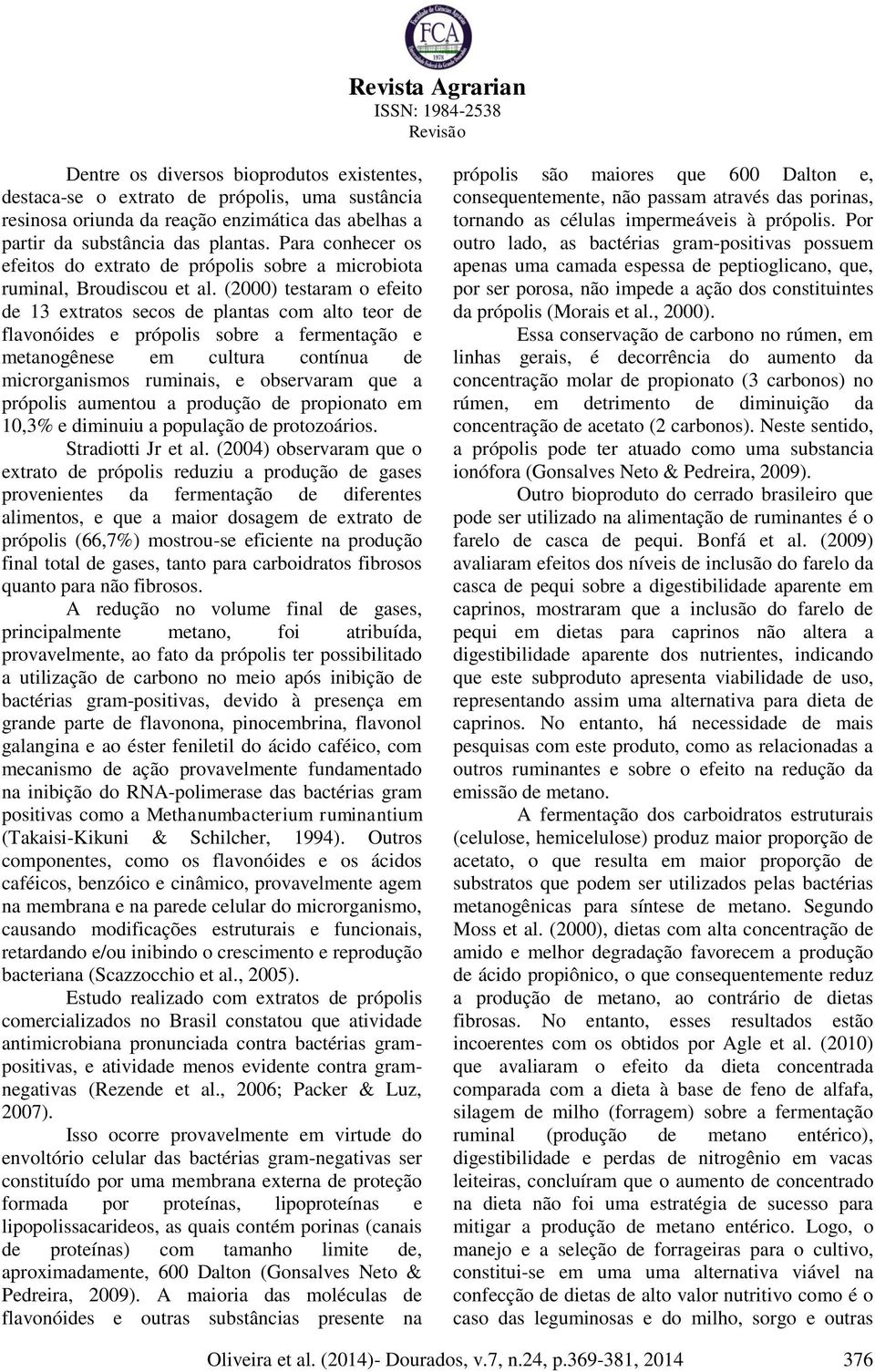 (2000) testaram o efeito de 13 extratos secos de plantas com alto teor de flavonóides e própolis sobre a fermentação e metanogênese em cultura contínua de microrganismos ruminais, e observaram que a