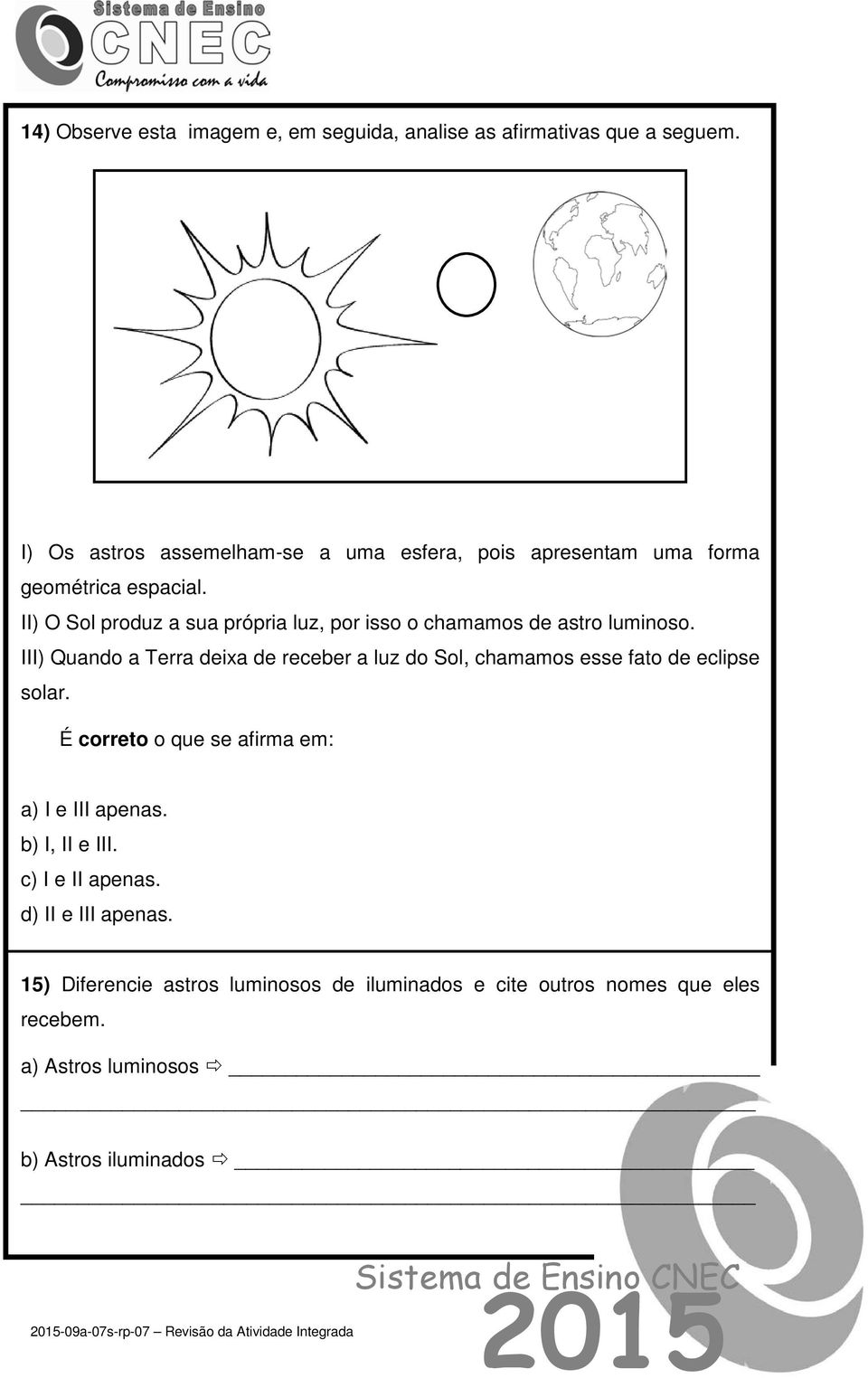 II) O Sol produz a sua própria luz, por isso o chamamos de astro luminoso.