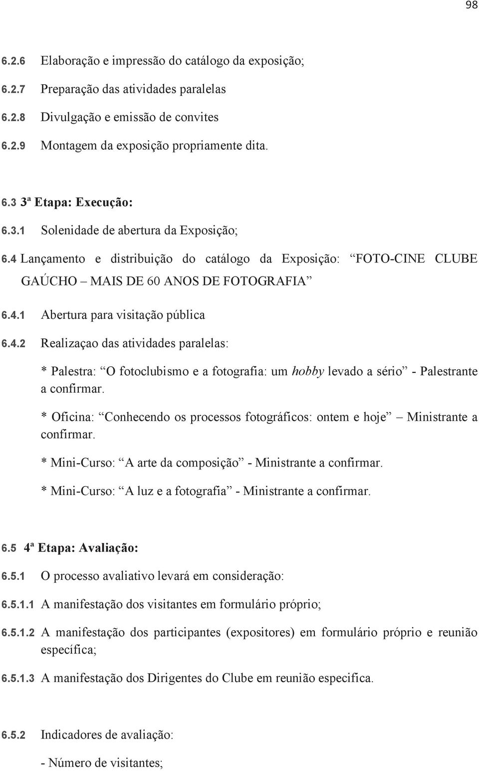 * Oficina: Conhecendo os processos fotográficos: ontem e hoje Ministrante a confirmar. * Mini-Curso: A arte da composição - Ministrante a confirmar.