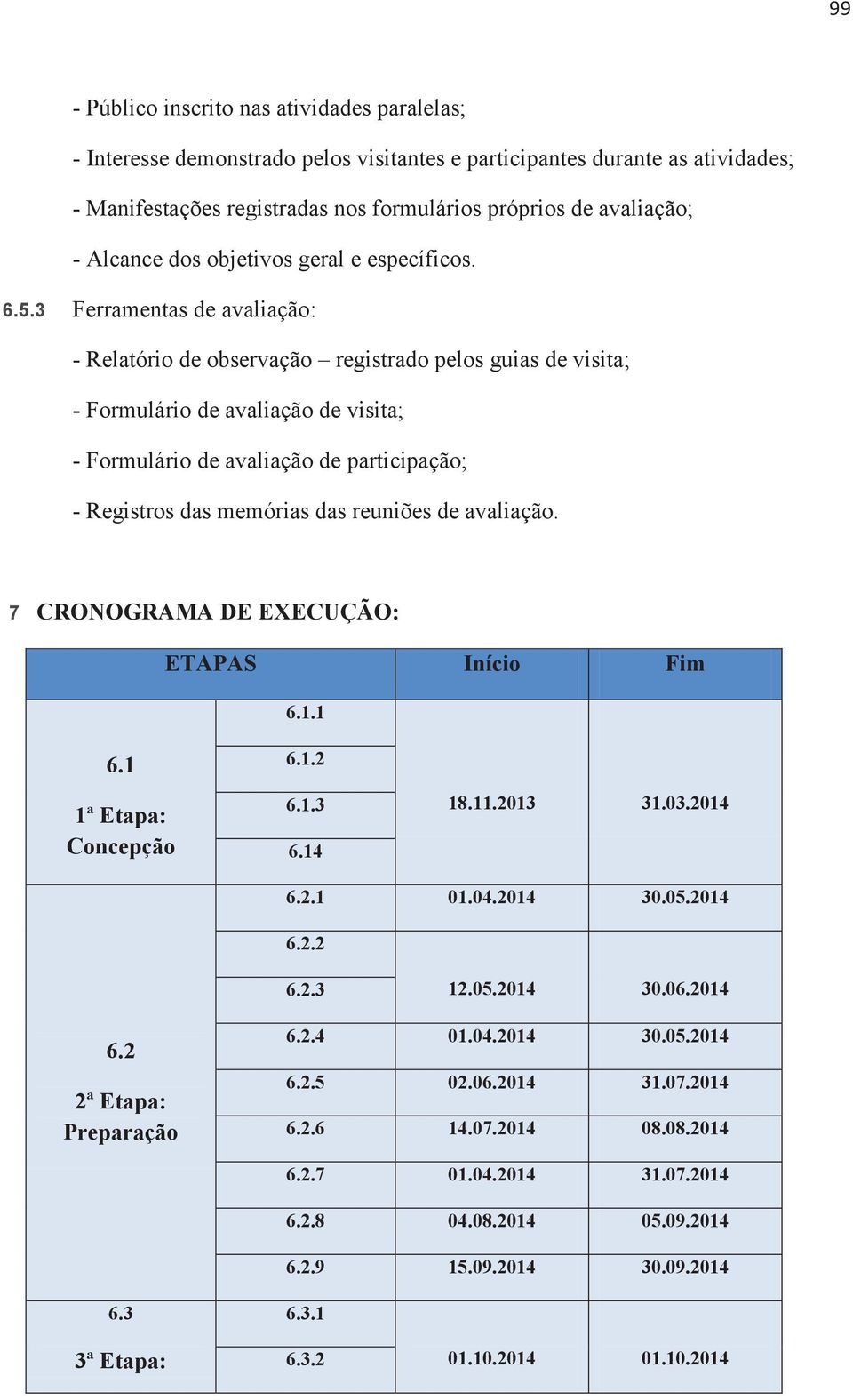 3 Ferramentas de avaliação: - Relatório de observação registrado pelos guias de visita; - Formulário de avaliação de visita; - Formulário de avaliação de participação; - Registros das memórias das