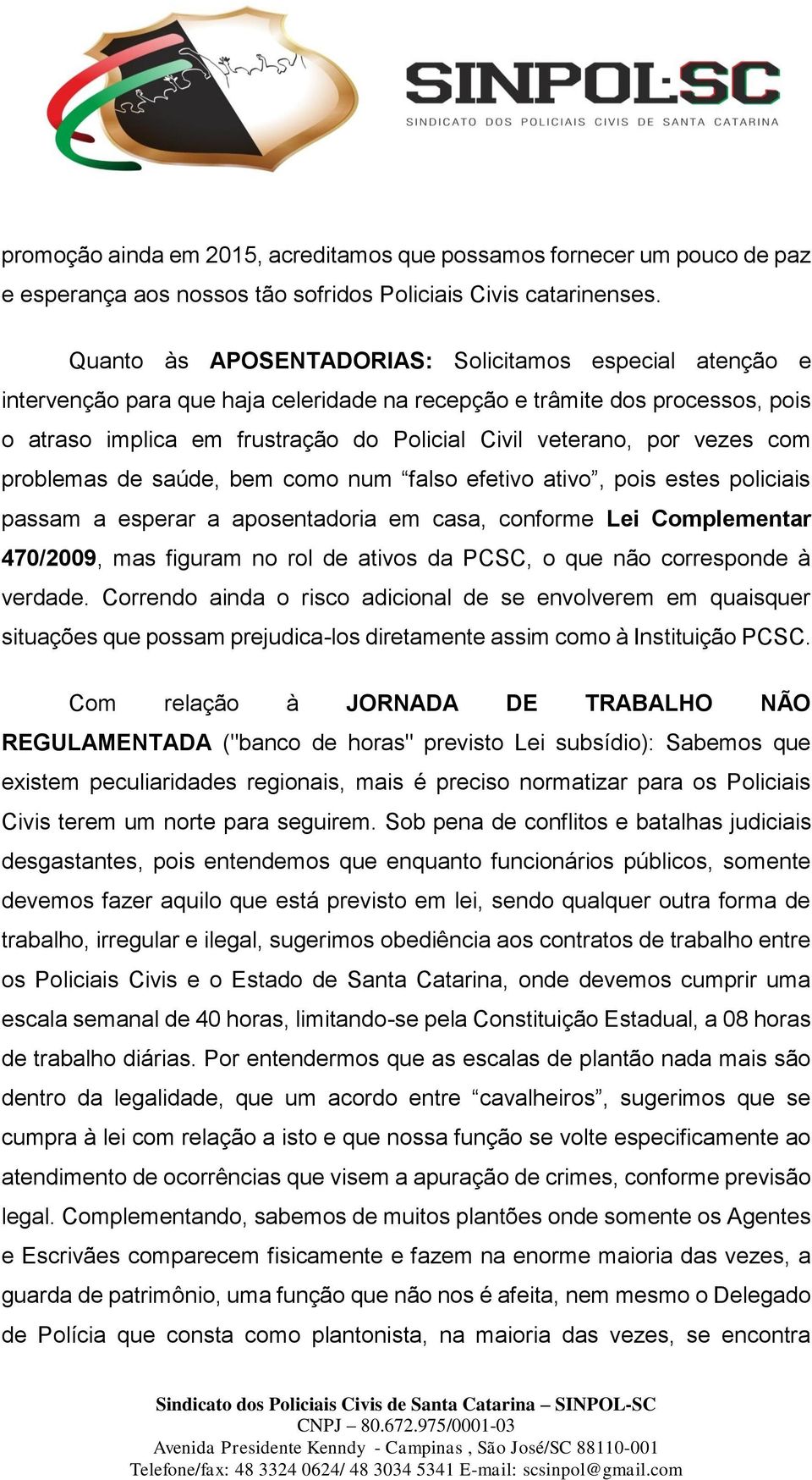 vezes com problemas de saúde, bem como num falso efetivo ativo, pois estes policiais passam a esperar a aposentadoria em casa, conforme Lei Complementar 470/2009, mas figuram no rol de ativos da