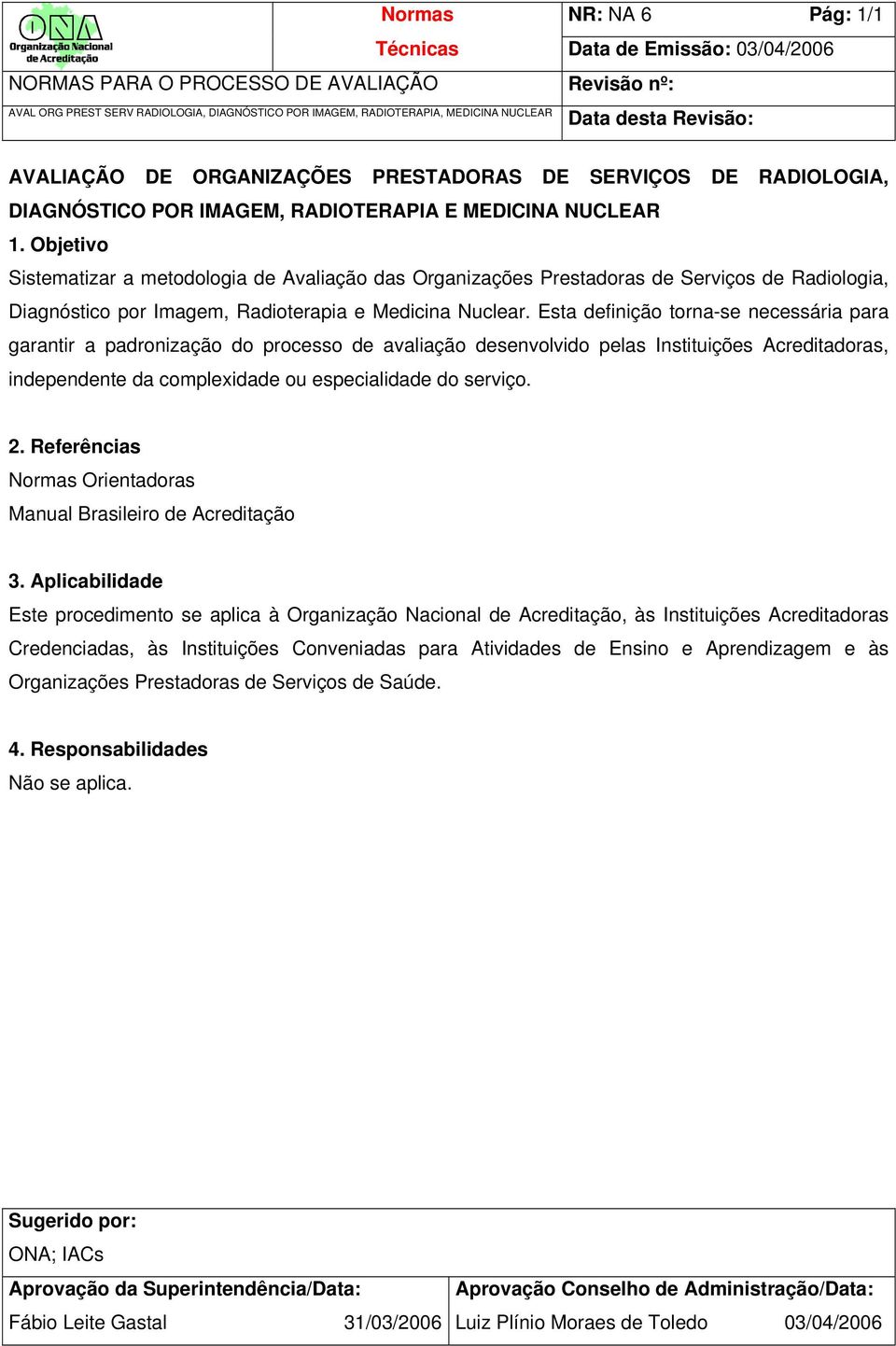 Esta definição torna-se necessária para garantir a padronização do processo de avaliação desenvolvido pelas Instituições Acreditadoras, independente da complexidade ou especialidade do serviço. 2.