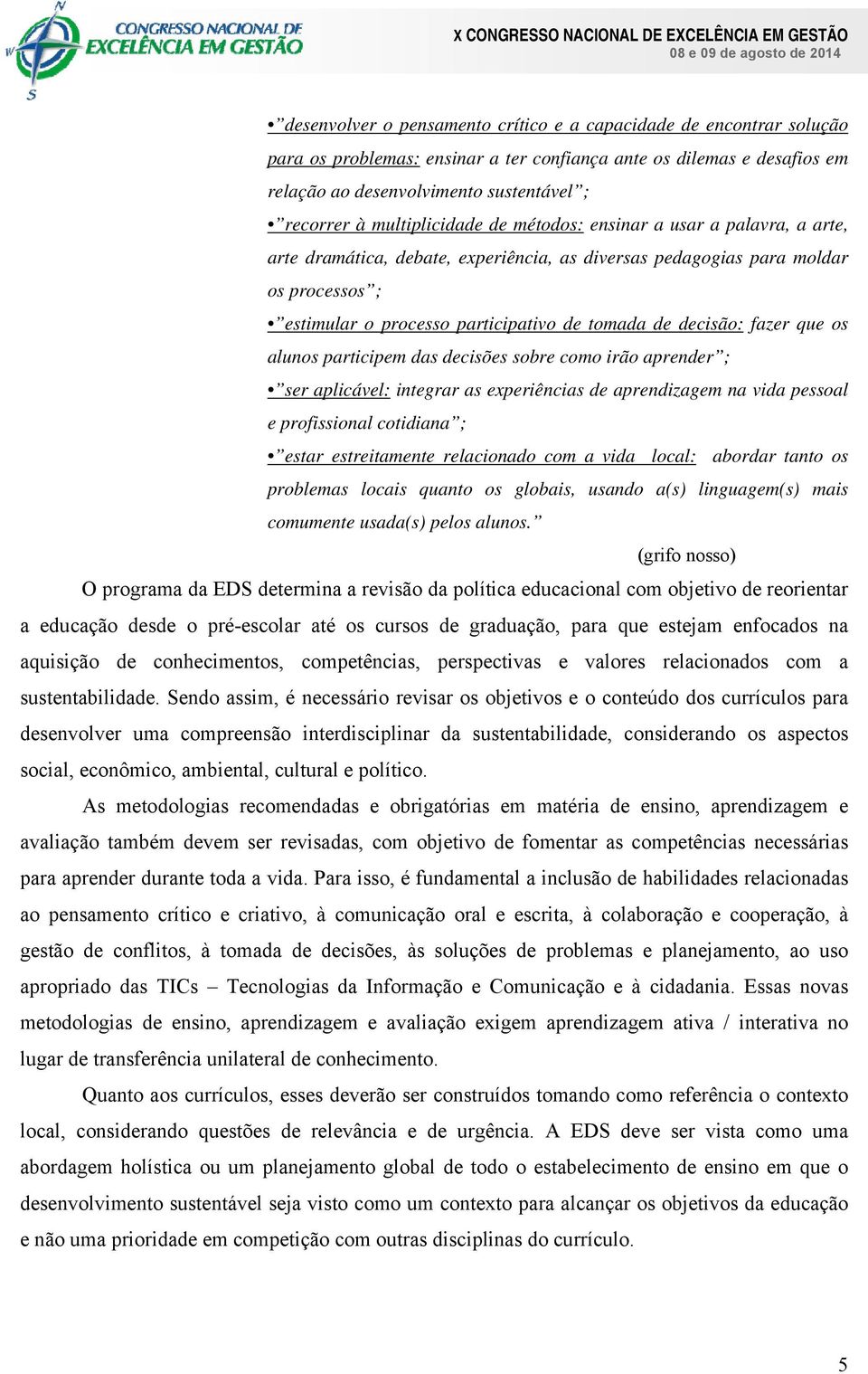 decisão: fazer que os alunos participem das decisões sobre como irão aprender ; ser aplicável: integrar as experiências de aprendizagem na vida pessoal e profissional cotidiana ; estar estreitamente