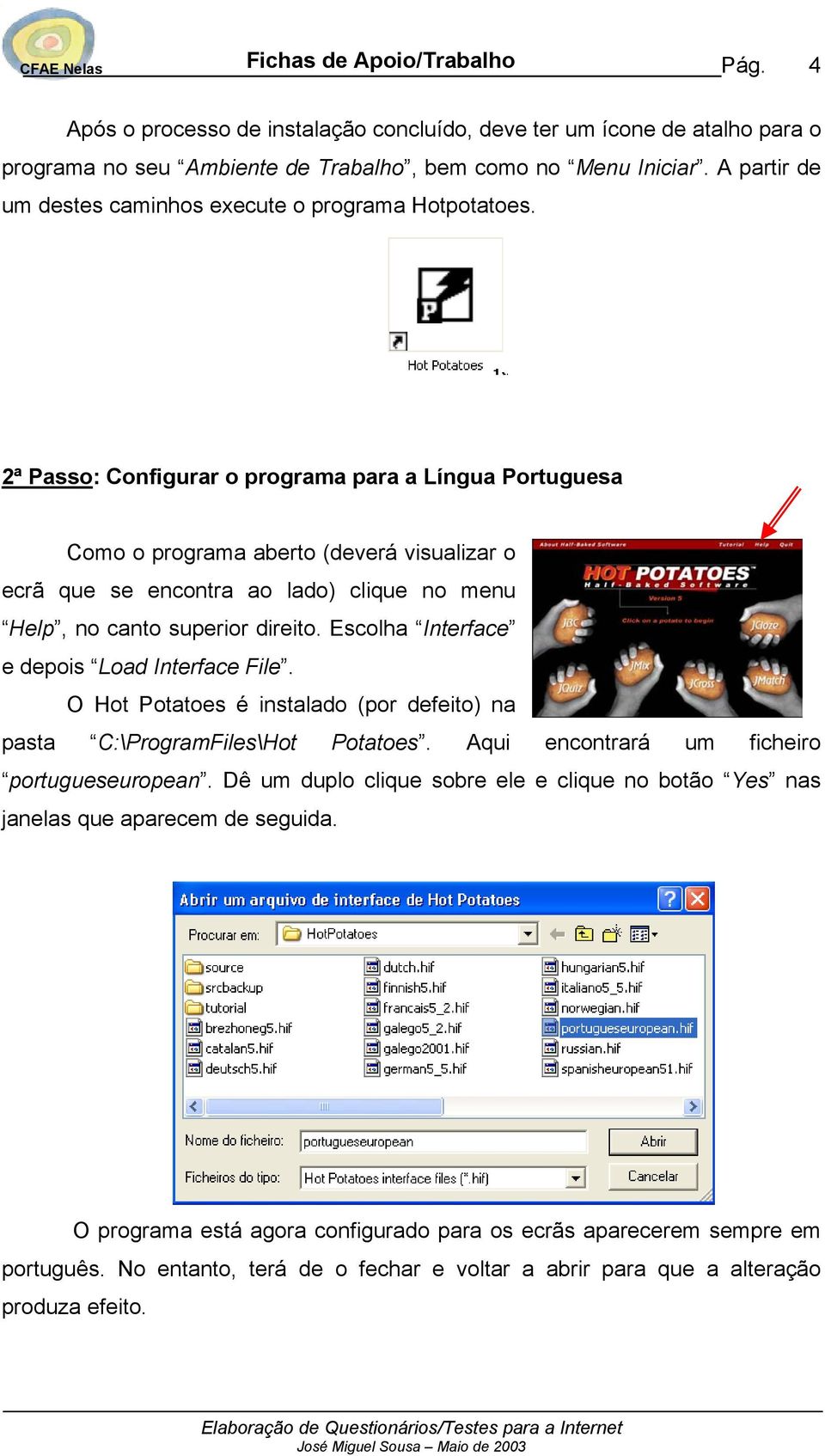 2ª Passo: Configurar o programa para a Língua Portuguesa Como o programa aberto (deverá visualizar o ecrã que se encontra ao lado) clique no menu Help, no canto superior direito.