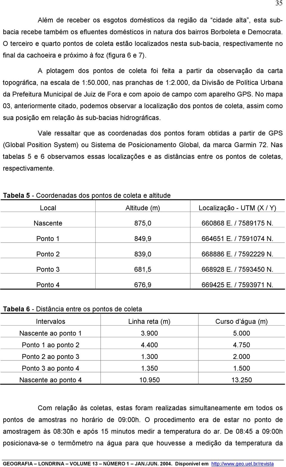 A plotagem dos pontos de coleta foi feita a partir da observação da carta topográfica, na escala de 1:50.000, nas pranchas de 1:2.