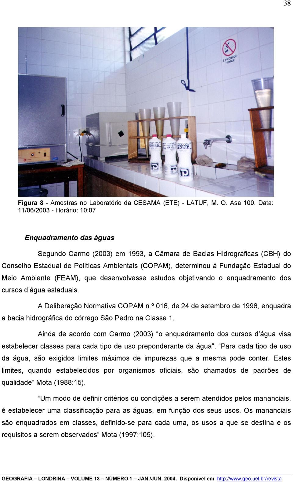 Fundação Estadual do Meio Ambiente (FEAM), que desenvolvesse estudos objetivando o enquadramento dos cursos d água estaduais. A Deliberação Normativa COPAM n.