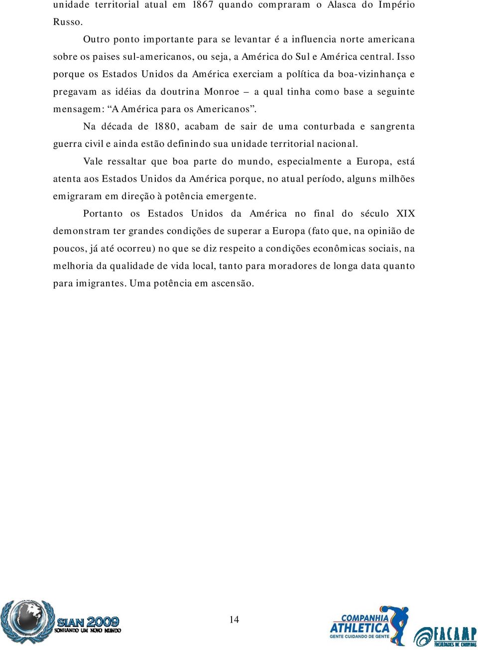 Isso porque os Estados Unidos da América exerciam a política da boa-vizinhança e pregavam as idéias da doutrina Monroe a qual tinha como base a seguinte mensagem: A América para os Americanos.