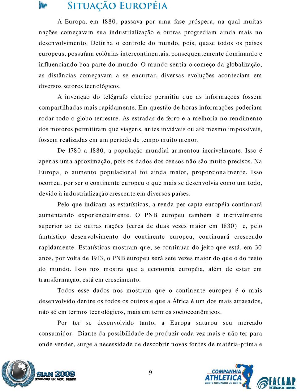 O mundo sentia o começo da globalização, as distâncias começavam a se encurtar, diversas evoluções aconteciam em diversos setores tecnológicos.