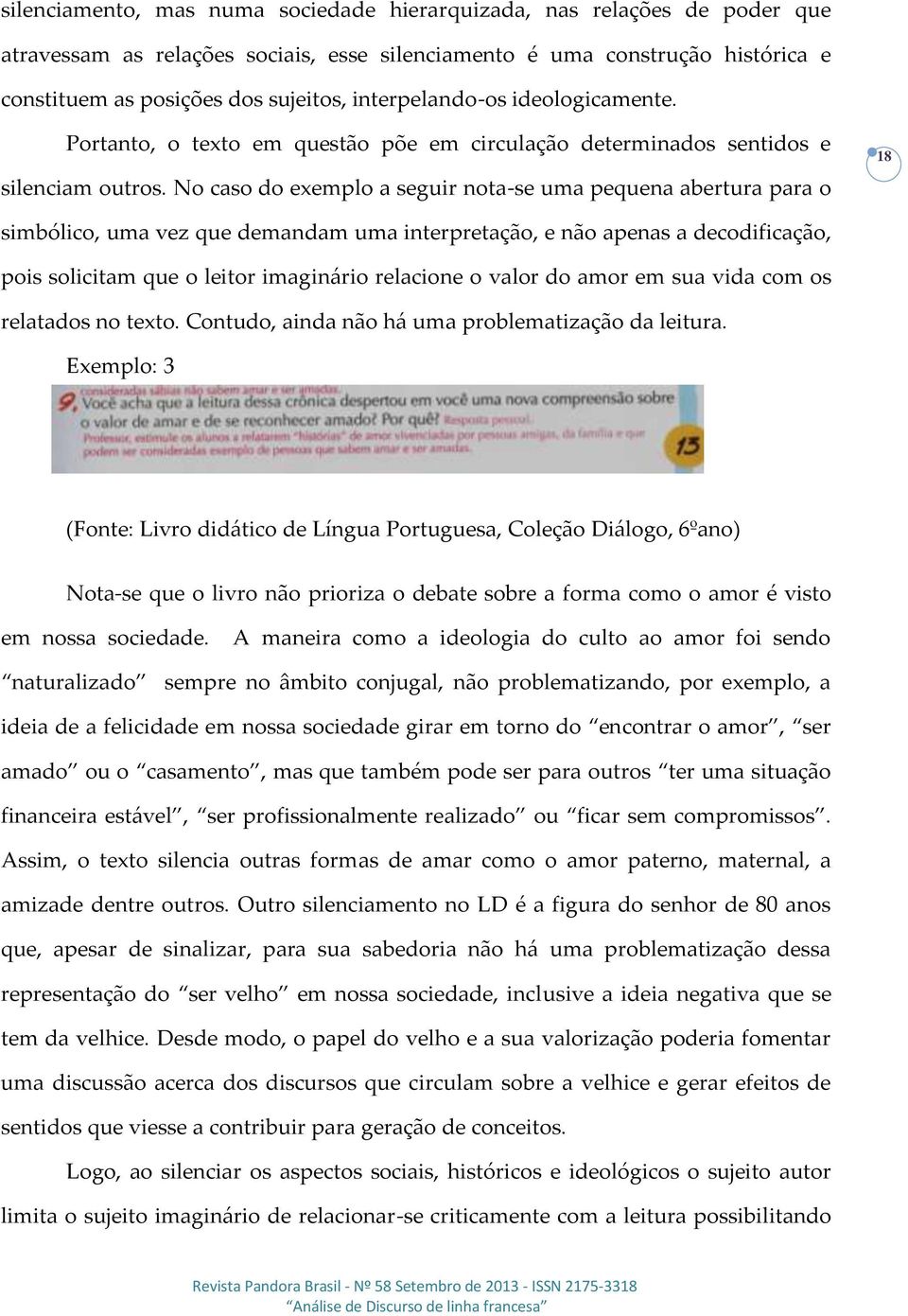 No caso do exemplo a seguir nota-se uma pequena abertura para o 18 simbólico, uma vez que demandam uma interpretação, e não apenas a decodificação, pois solicitam que o leitor imaginário relacione o