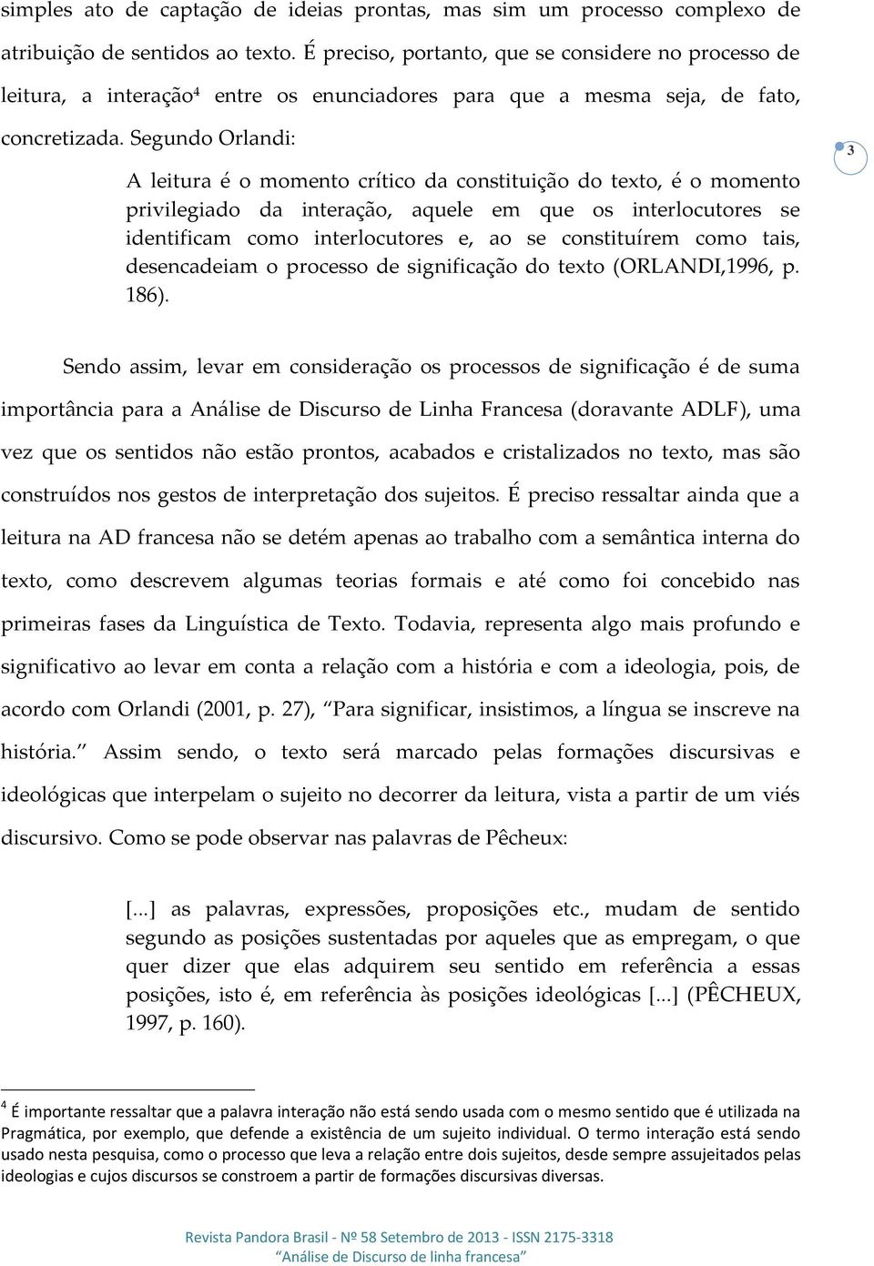 Segundo Orlandi: A leitura é o momento crítico da constituição do texto, é o momento privilegiado da interação, aquele em que os interlocutores se identificam como interlocutores e, ao se