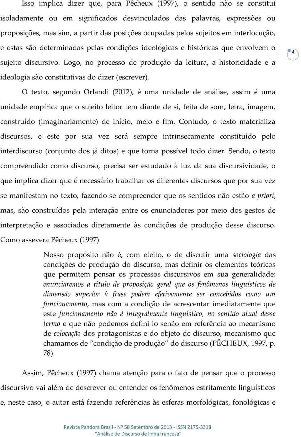 Logo, no processo de produção da leitura, a historicidade e a 4 ideologia são constitutivas do dizer (escrever).