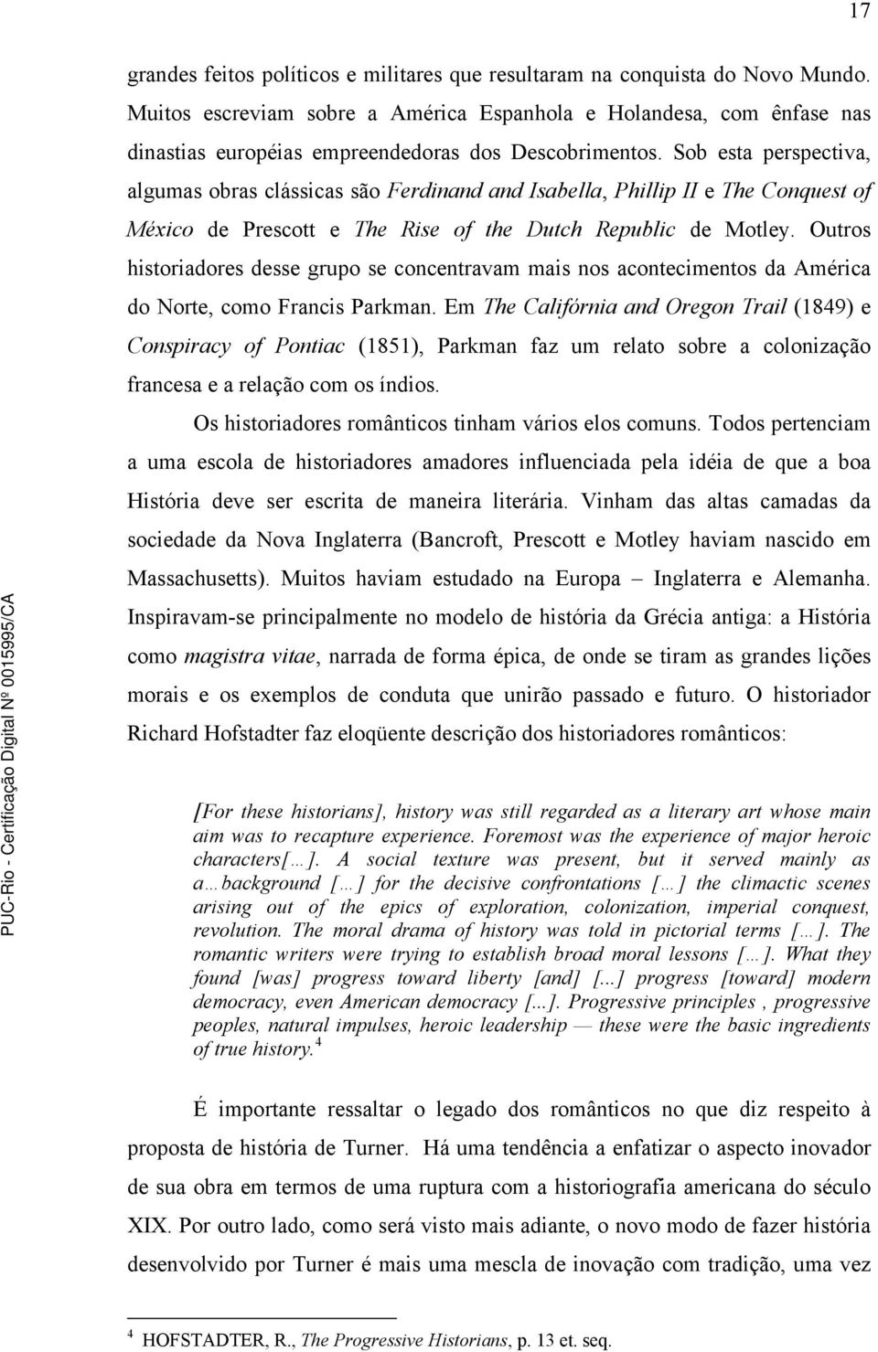 Sob esta perspectiva, algumas obras clássicas são Ferdinand and Isabella, Phillip II e The Conquest of México de Prescott e The Rise of the Dutch Republic de Motley.