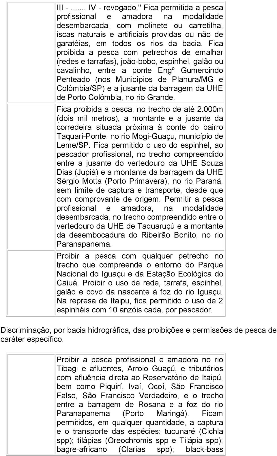 Fica proibida a pesca com petrechos de emalhar (redes e tarrafas), joão-bobo, espinhel, galão ou cavalinho, entre a ponte Engº Gumercindo Penteado (nos Municípios de Planura/MG e Colômbia/SP) e a