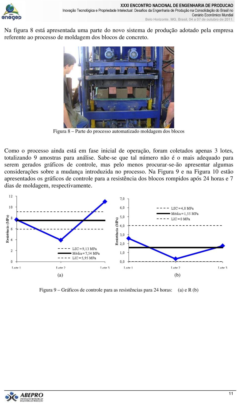 Sabe-se que tal número não é o mais adequado para serem gerados gráficos de controle, mas pelo menos procurar-se-ão apresentar algumas considerações sobre a mudança introduzida no processo.