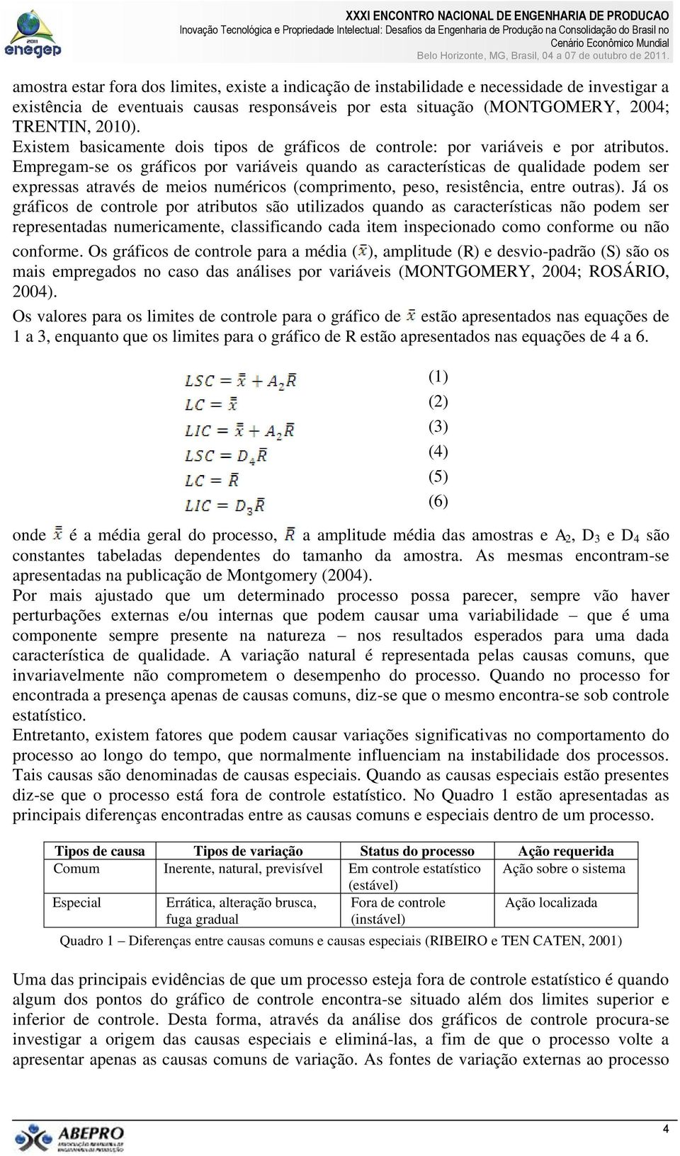 Empregam-se os gráficos por variáveis quando as características de qualidade podem ser expressas através de meios numéricos (comprimento, peso, resistência, entre outras).