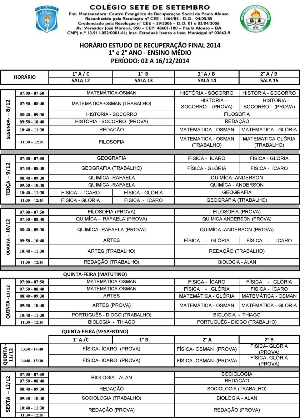 OSMAN FILOSOFIA REDAÇÃO HISTÓRIA - SOCORRO MATEMATICA - GLÓRIA MATEMATICA GLÓRIA GEOGRAFIA FISICA - ÍCARO FÍSICA - GLÓRIA TERÇA 9/12 GEOGRAFIA FÍSICA - GLÓRIA FISICA - ÍCARO QUIMÍCA -RAFAELA QUIMÍCA