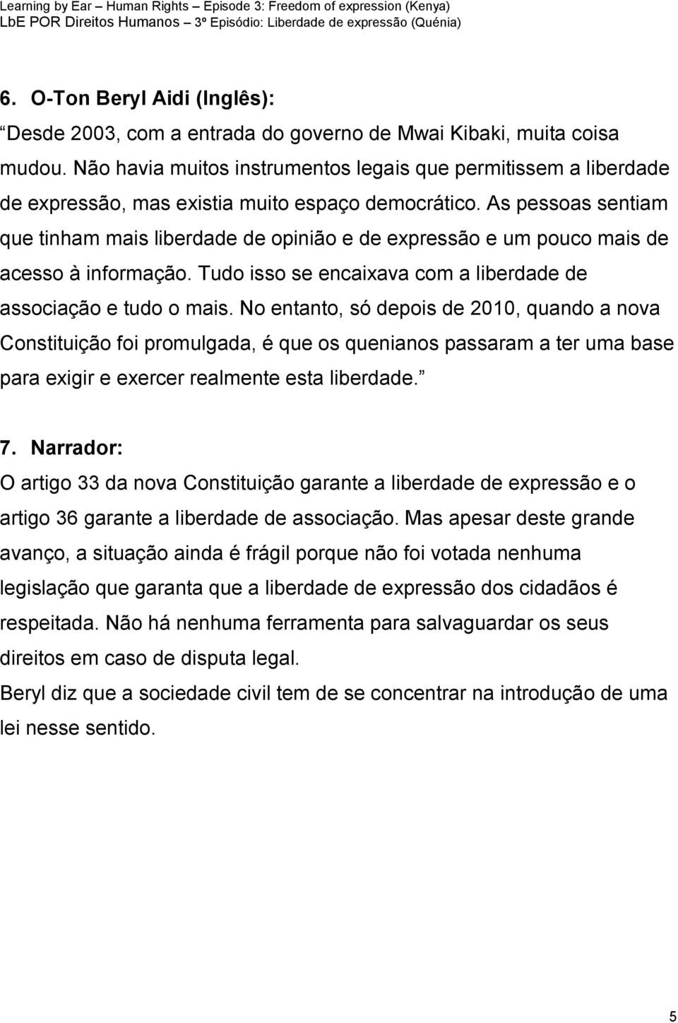 As pessoas sentiam que tinham mais liberdade de opinião e de expressão e um pouco mais de acesso à informação. Tudo isso se encaixava com a liberdade de associação e tudo o mais.