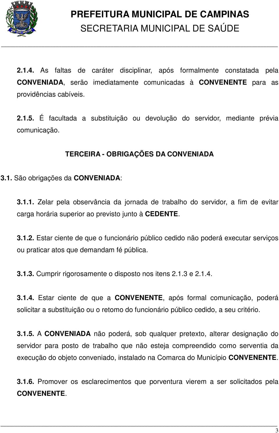 São obrigações da CONVENIADA: 3.1.1. Zelar pela observância da jornada de trabalho do servidor, a fim de evitar carga horária superior ao previsto junto à CEDENTE. 3.1.2.