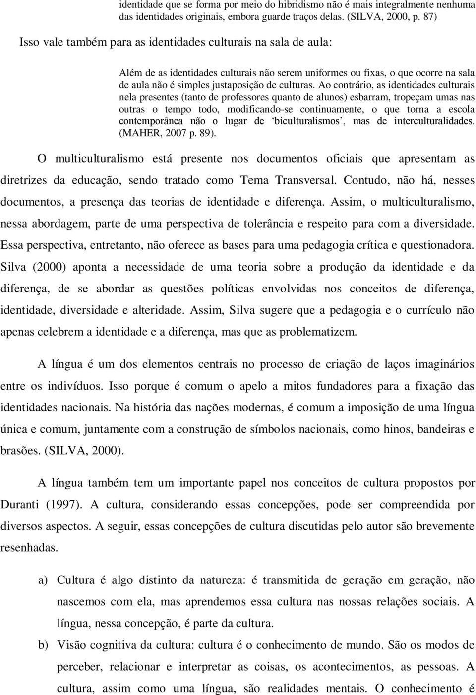 Ao contrário, as identidades culturais nela presentes (tanto de professores quanto de alunos) esbarram, tropeçam umas nas outras o tempo todo, modificando-se continuamente, o que torna a escola