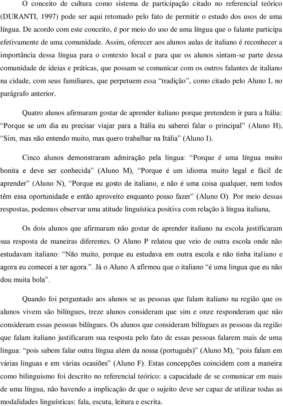 Assim, oferecer aos alunos aulas de italiano é reconhecer a importância dessa língua para o contexto local e para que os alunos sintam-se parte dessa comunidade de ideias e práticas, que possam se