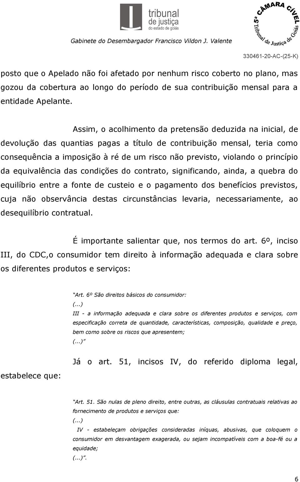 princípio da equivalência das condições do contrato, significando, ainda, a quebra do equilíbrio entre a fonte de custeio e o pagamento dos benefícios previstos, cuja não observância destas