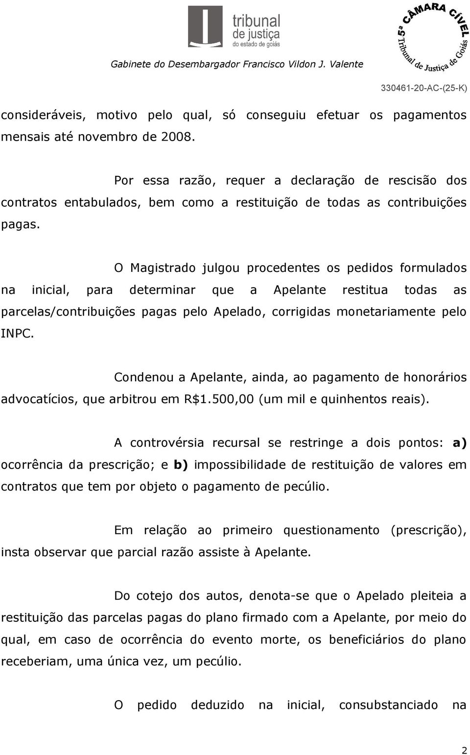 O Magistrado julgou procedentes os pedidos formulados na inicial, para determinar que a Apelante restitua todas as parcelas/contribuições pagas pelo Apelado, corrigidas monetariamente pelo INPC.