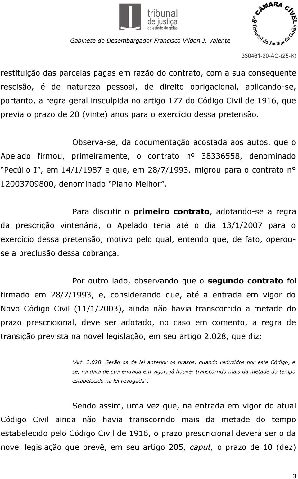 Observa-se, da documentação acostada aos autos, que o Apelado firmou, primeiramente, o contrato nº 38336558, denominado Pecúlio I, em 14/1/1987 e que, em 28/7/1993, migrou para o contrato n