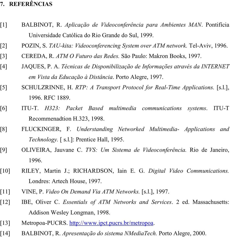 Porto Alegre, 1997. [5] SCHULZRINNE, H. RTP: A Transport Protocol for Real-Time Applications. [s.l.], 1996. RFC 1889. [6] ITU-T. H323: Packet Based multimedia communications systems.