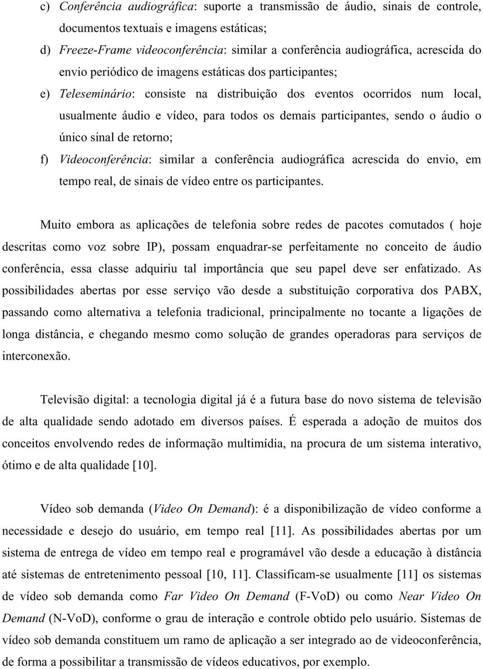 participantes, sendo o áudio o único sinal de retorno; f) Videoconferência: similar a conferência audiográfica acrescida do envio, em tempo real, de sinais de vídeo entre os participantes.