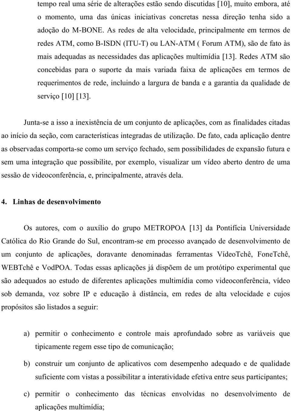 Redes ATM são concebidas para o suporte da mais variada faixa de aplicações em termos de requerimentos de rede, incluindo a largura de banda e a garantia da qualidade de serviço [10] [13].