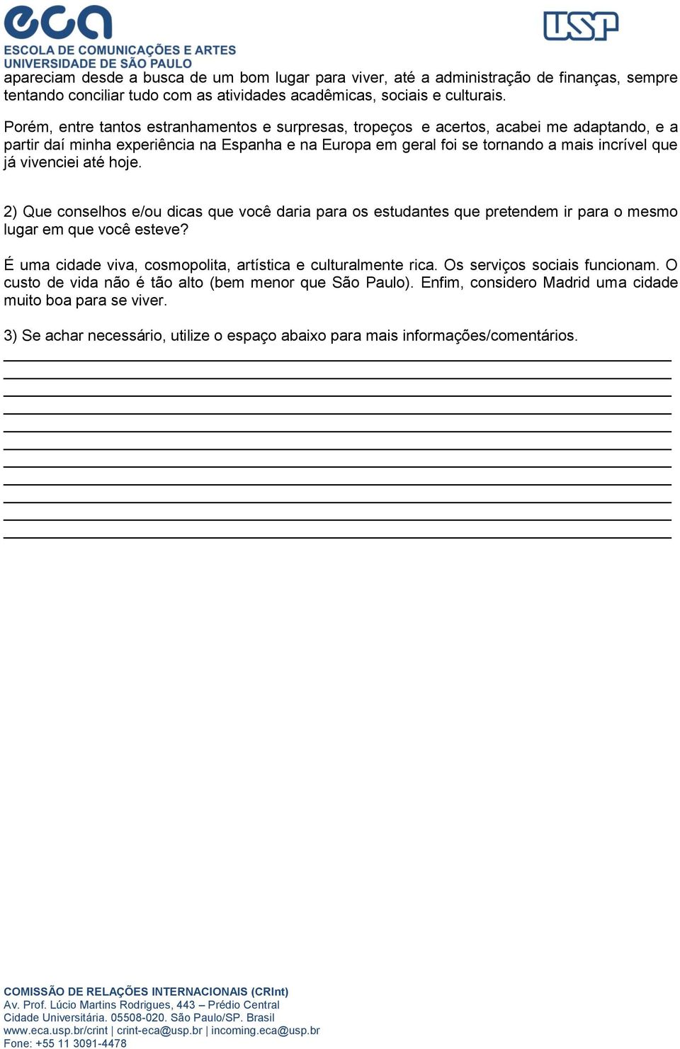 vivenciei até hoje. 2) Que conselhos e/ou dicas que você daria para os estudantes que pretendem ir para o mesmo lugar em que você esteve?