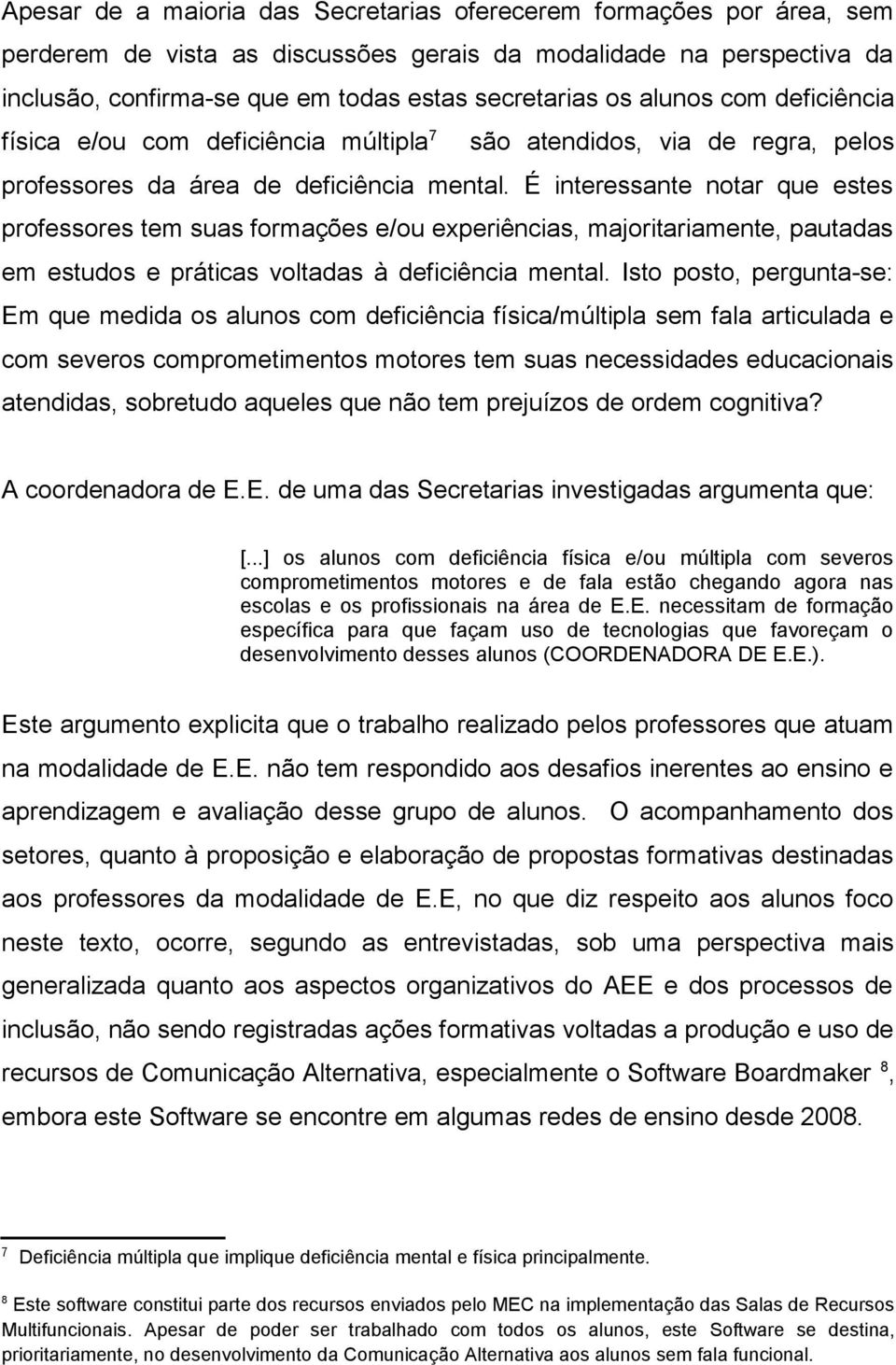 É interessante notar que estes professores tem suas formações e/ou experiências, majoritariamente, pautadas em estudos e práticas voltadas à deficiência mental.