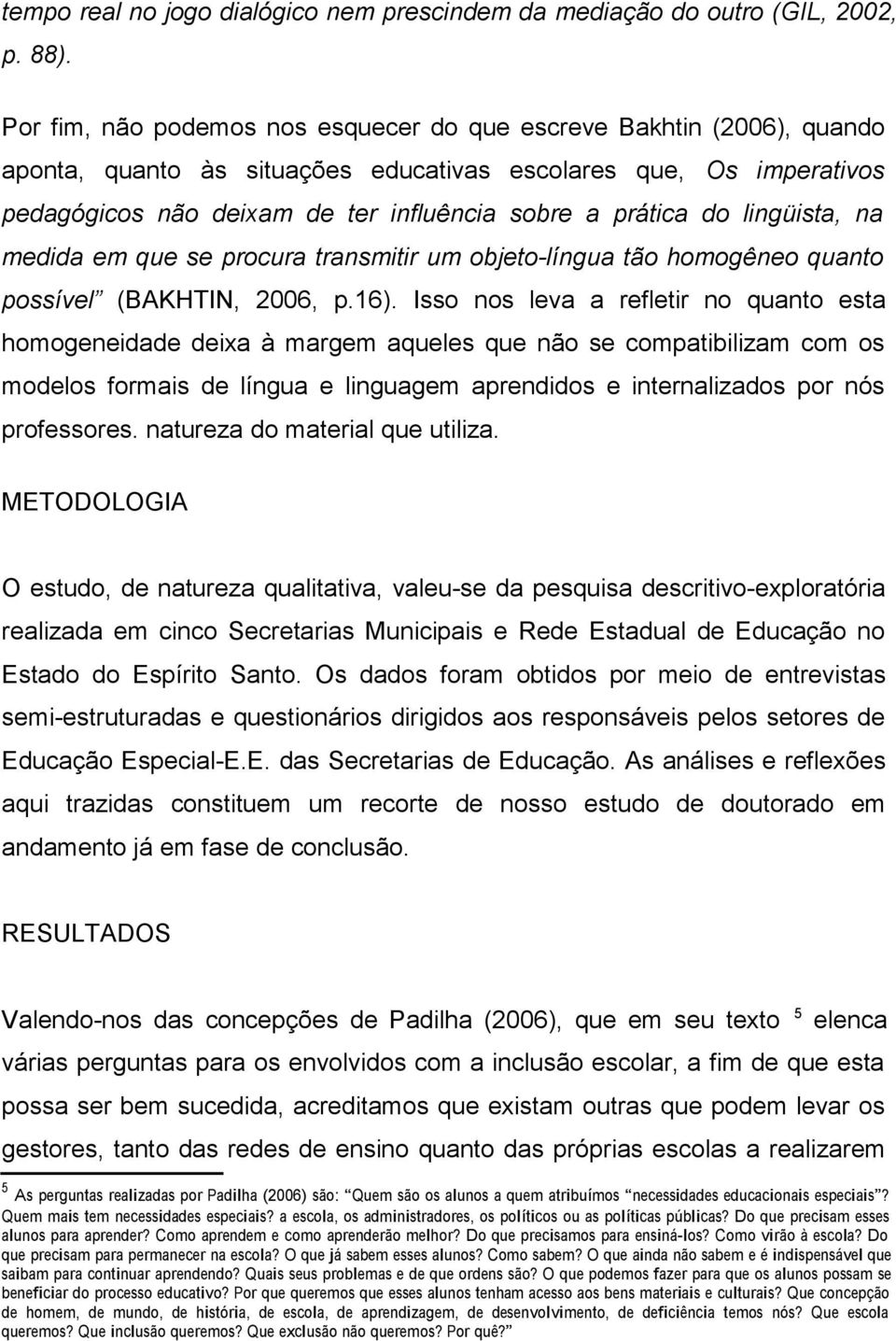 do lingüista, na medida em que se procura transmitir um objeto-língua tão homogêneo quanto possível (BAKHTIN, 2006, p.16).