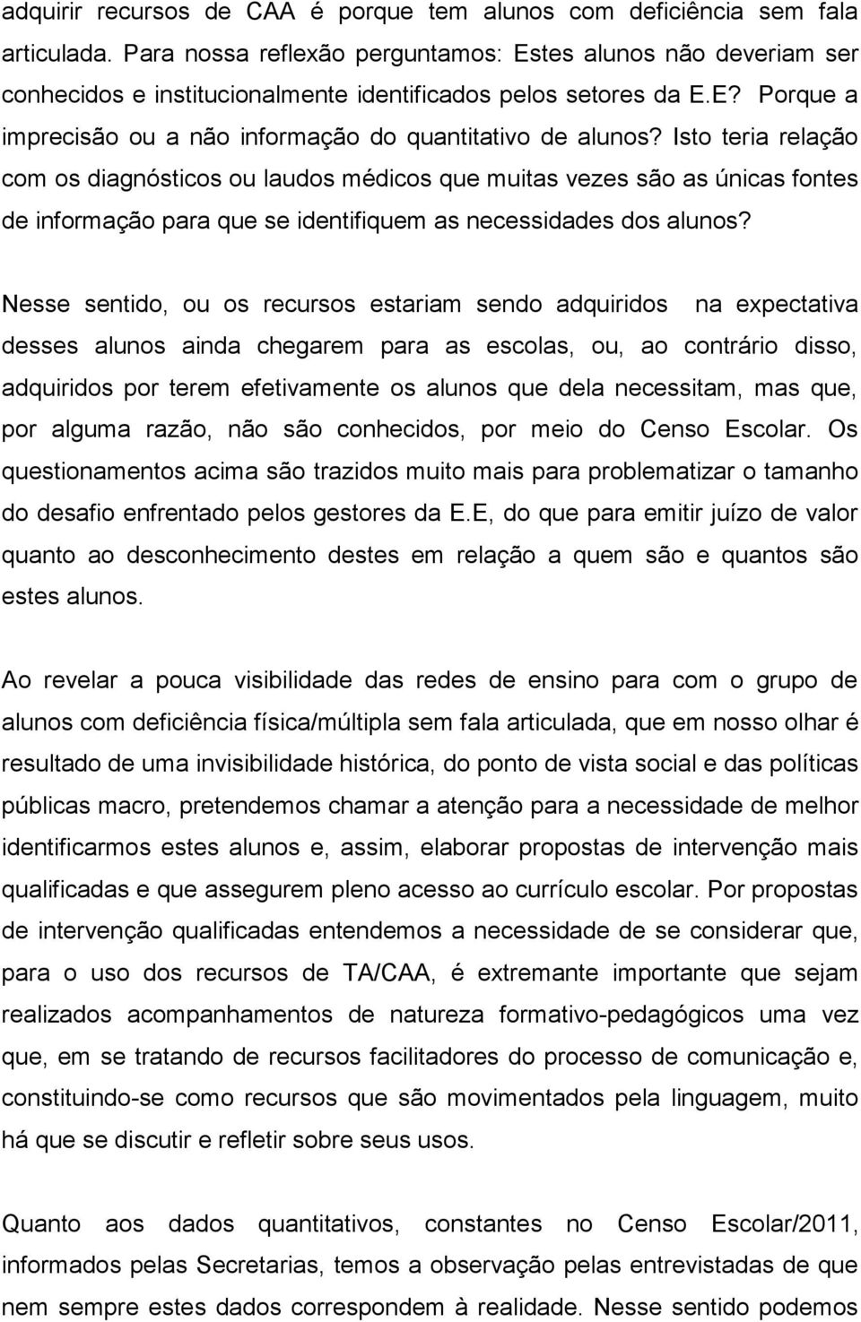 Isto teria relação com os diagnósticos ou laudos médicos que muitas vezes são as únicas fontes de informação para que se identifiquem as necessidades dos alunos?