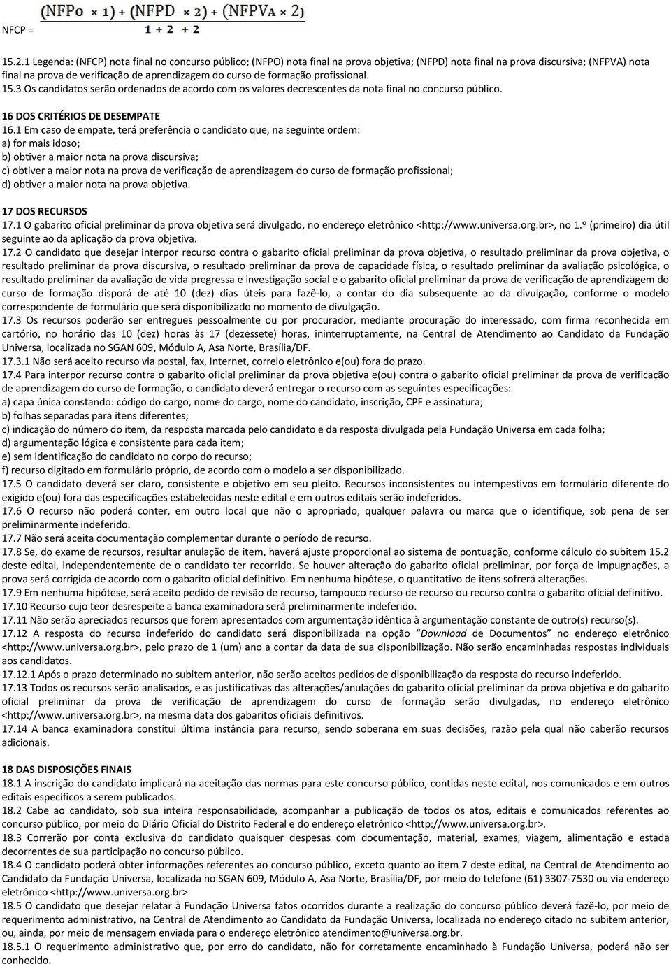 formação profissional. 15.3 Os candidatos serão ordenados de acordo com os valores decrescentes da nota final no concurso público. 16 DOS CRITÉRIOS DE DESEMPATE 16.