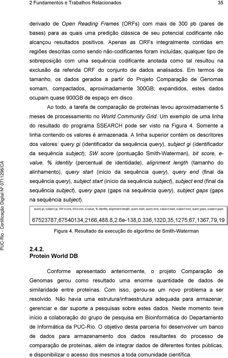 Apenas as ORFs integralmente contidas em regiões descritas como sendo não-codificantes foram incluídas; qualquer tipo de sobreposição com uma sequência codificante anotada como tal resultou na