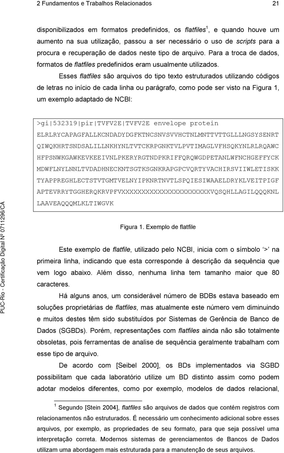 Esses flatfiles são arquivos do tipo texto estruturados utilizando códigos de letras no início de cada linha ou parágrafo, como pode ser visto na Figura 1, um exemplo adaptado de NCBI: >gi 532319 pir