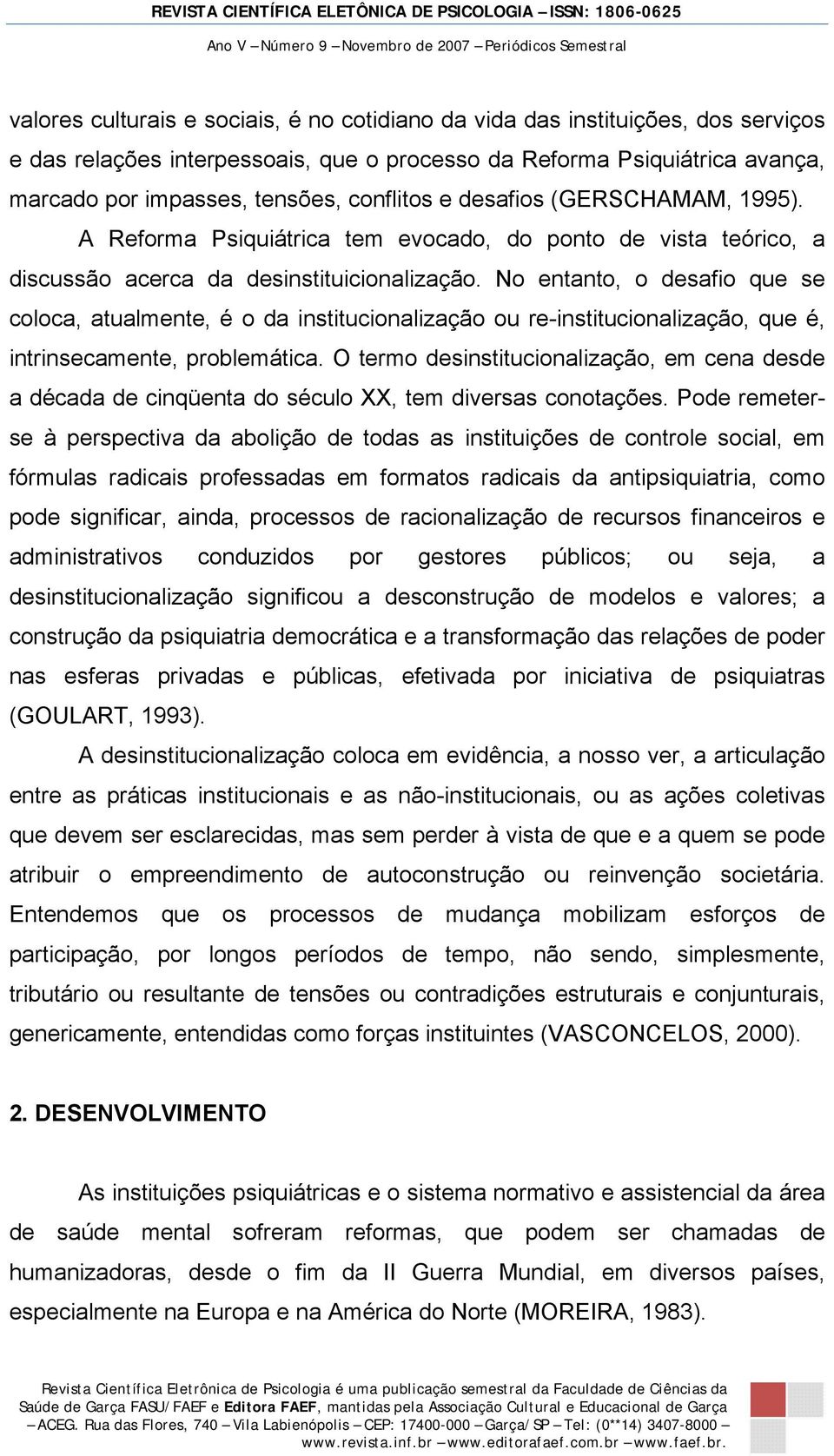 No entanto, o desafio que se coloca, atualmente, é o da institucionalização ou re-institucionalização, que é, intrinsecamente, problemática.