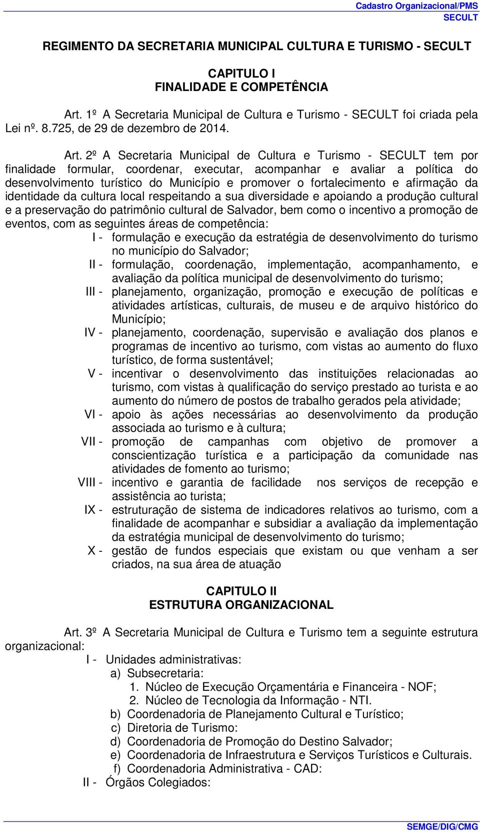 2º A Secretaria Municipal de Cultura e Turismo - tem por finalidade formular, coordenar, executar, acompanhar e avaliar a política do desenvolvimento turístico do Município e promover o