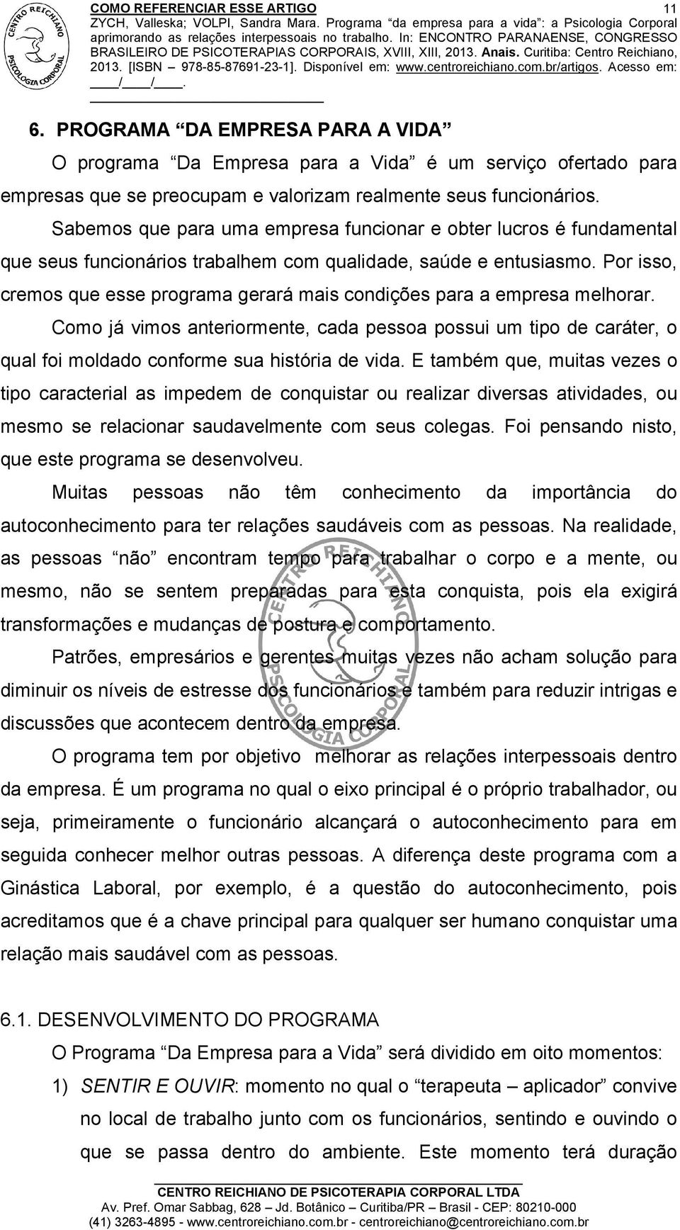 Por isso, cremos que esse programa gerará mais condições para a empresa melhorar. Como já vimos anteriormente, cada pessoa possui um tipo de caráter, o qual foi moldado conforme sua história de vida.