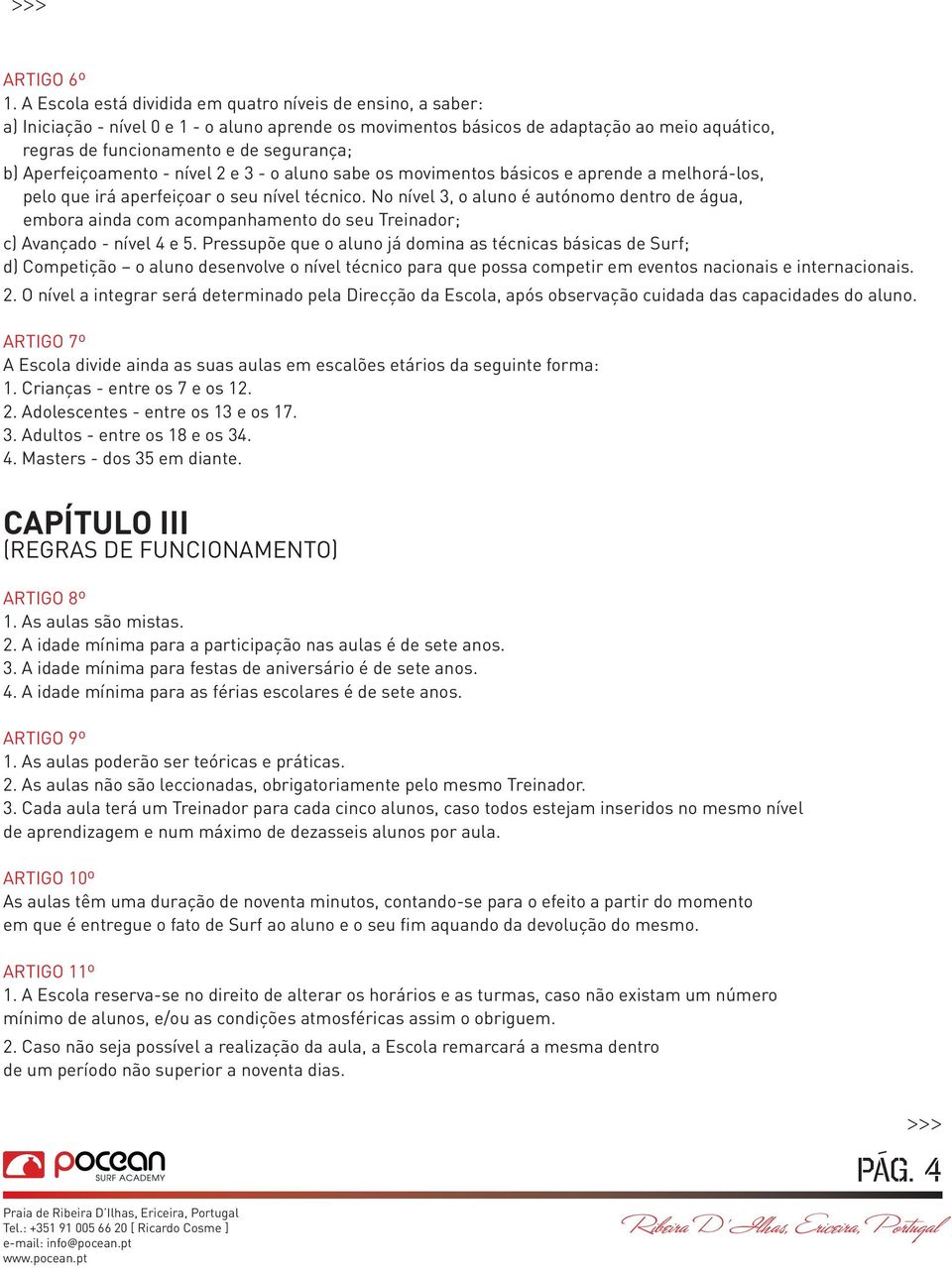 b) Aperfeiçoamento - nível 2 e 3 - o aluno sabe os movimentos básicos e aprende a melhorá-los, pelo que irá aperfeiçoar o seu nível técnico.